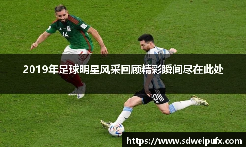 2019年足球明星风采回顾精彩瞬间尽在此处